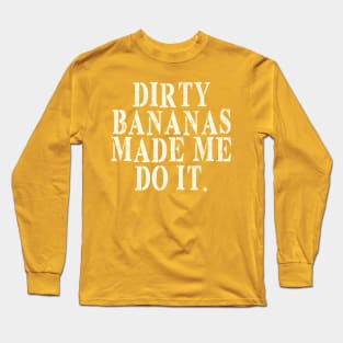 Dirty Bananas made me do it Long Sleeve T-Shirt